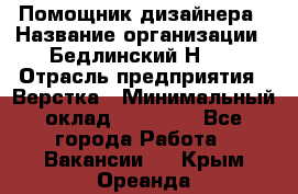 Помощник дизайнера › Название организации ­ Бедлинский Н.C. › Отрасль предприятия ­ Верстка › Минимальный оклад ­ 19 000 - Все города Работа » Вакансии   . Крым,Ореанда